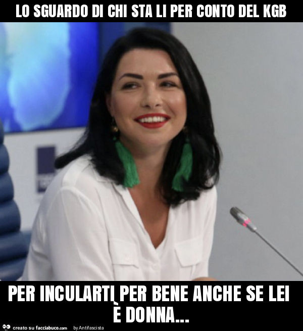 Lo sguardo di chi sta li per conto del kgb per incularti per bene anche se lei è donna