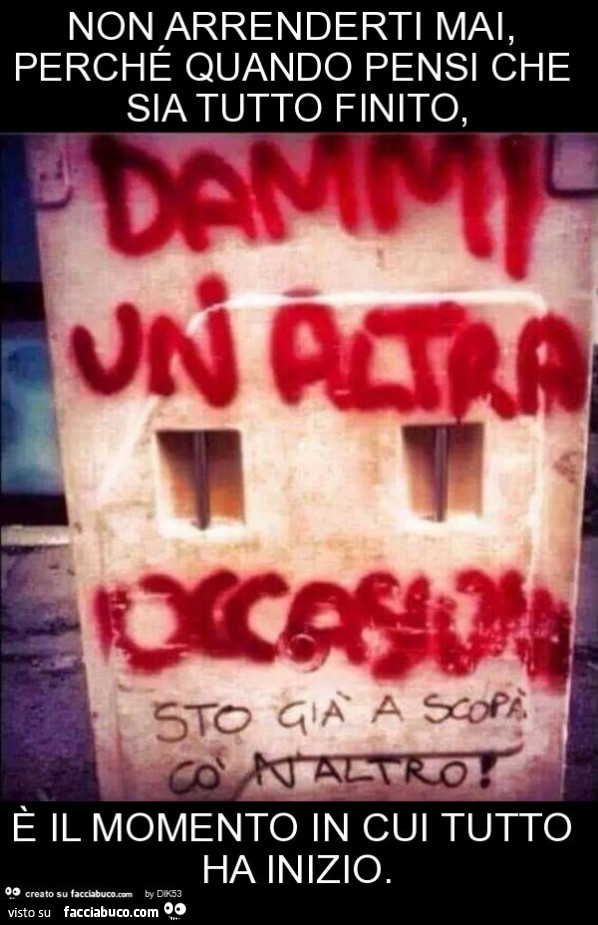 Non arrenderti mai, perché quando pensi che sia tutto finito, è il momento in cui tutto ha inizio