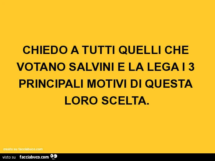 Chiedo a tutti quelli che votano salvini e la lega i 3 principali motivi di questa loro scelta