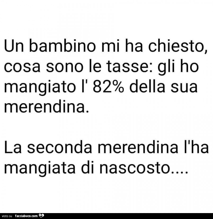 Un bambino mi ha chiesto, cosa sono le tasse: gli ho mangiato il 82% della sua merendina. La seconda merendina l'ha mangiata di nascosto