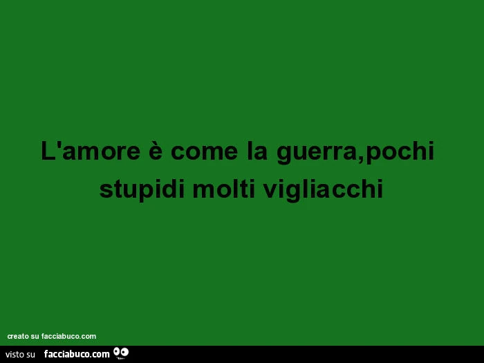 L'amore è come la guerra, pochi stupidi molti vigliacchi