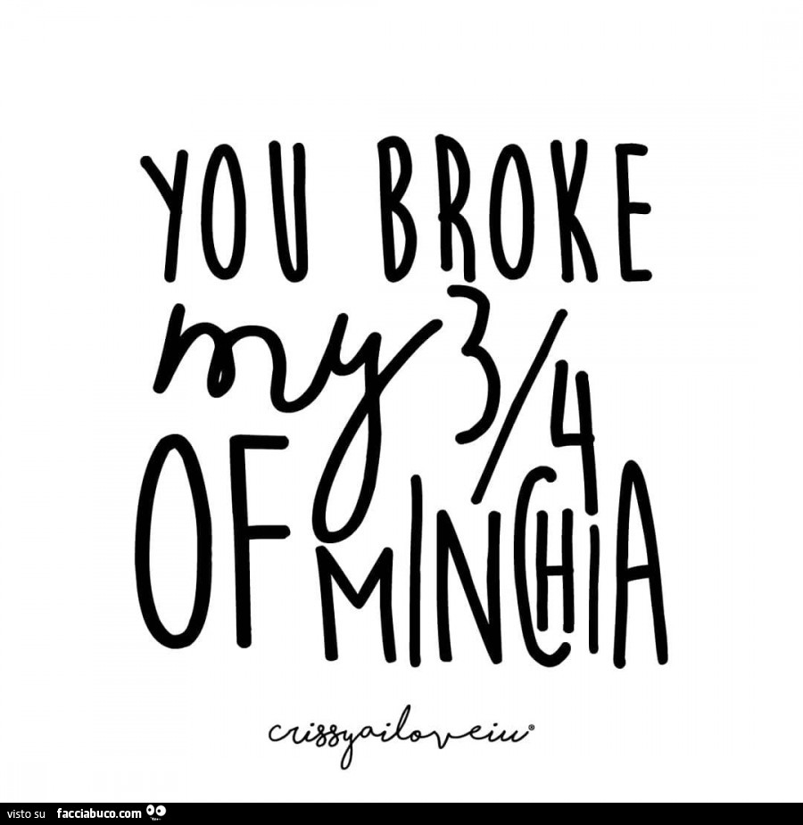 You broke my 3/4 of minchia
