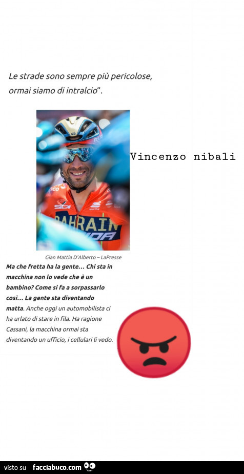 Le strade sono sempre più pericolose, ormai siamo di intralcio. Vincenzo Nibali. Ma che fretta ha la gente… chi sta in macchina non io vede che è un bambino? Come si fa a sorpassarlo cosi… la gente sta diventando matta