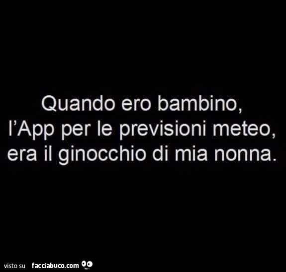 Quando ero bambino, l'app per le previsioni meteo, era il ginocchio di mia nonna