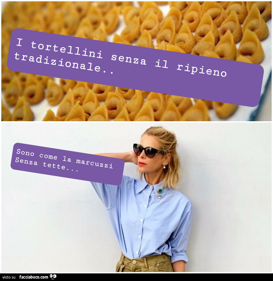 I tortellini senza il ripieno tradizionale sono come la marcuzzi senza tette