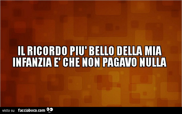 Il ricordo più bello della mia infanzia è che non pagavo nulla