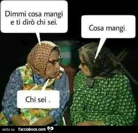 Dimmi cosa mangi e ti dirò chi sei. Cosa mangi. Chi sei