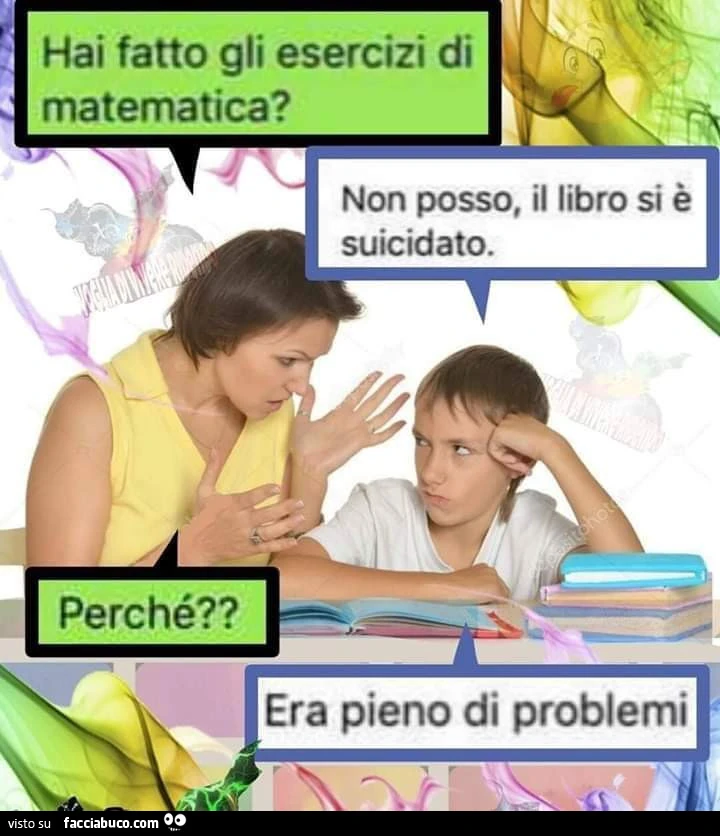 Hai fatto gli esercizi di matematica? Non posso, il libro si è suicidato. Perché? Era pieno di problemi