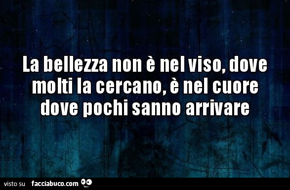 La bellezza non è nel viso, dove molti la cercano, è nel cuore dove pochi sanno arrivare
