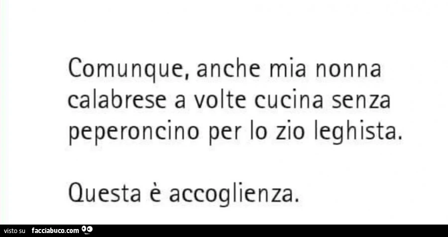 Comunque, anche mia nonna calabrese a volte cucina senza peperoncino per lo zio leghista. Questa è accoglienza