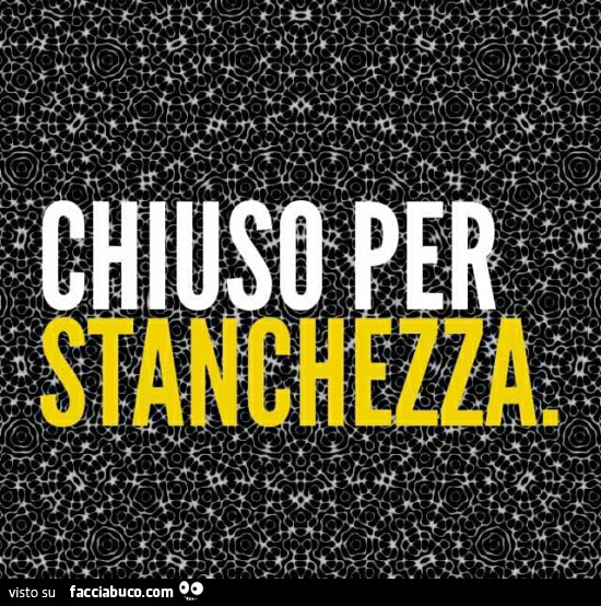 Chiuso per stanchezza