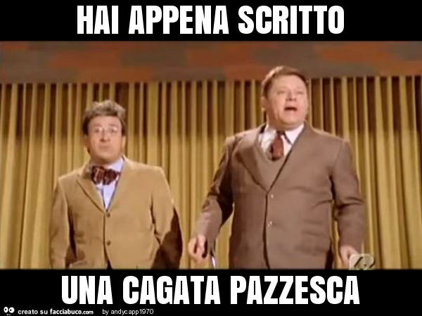 Hai appena scritto una cagata pazzesca
