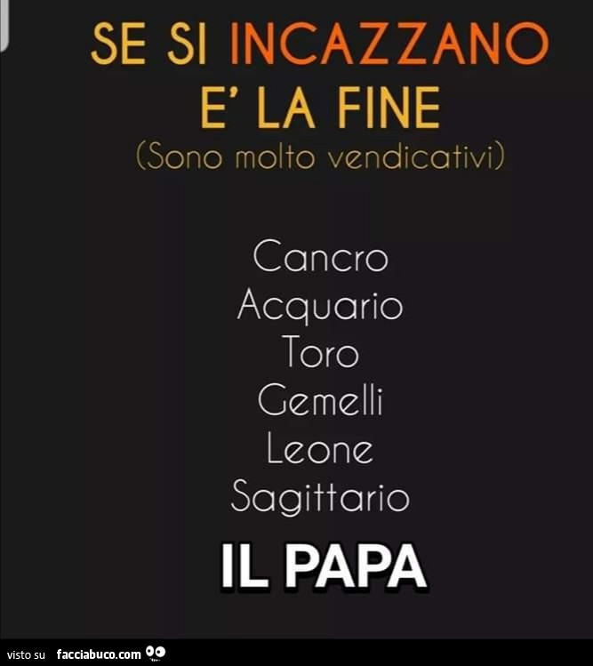 Se si incazzano è la fine (sono molto vendicativi) cancro acquario toro gemelli leone sagittario il papa