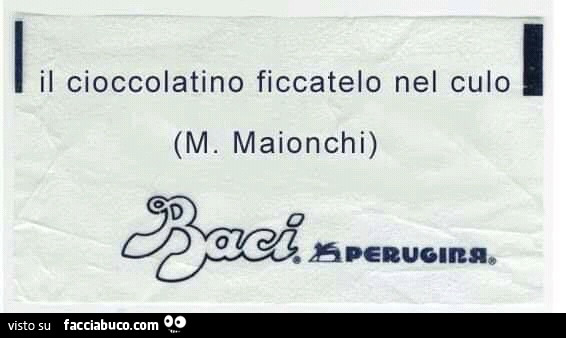 Il cioccolatino ficcatelo nel culo. M. Maionchi