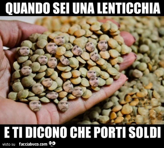 Quando sei una lenticchia e ti dicono che porti soldi