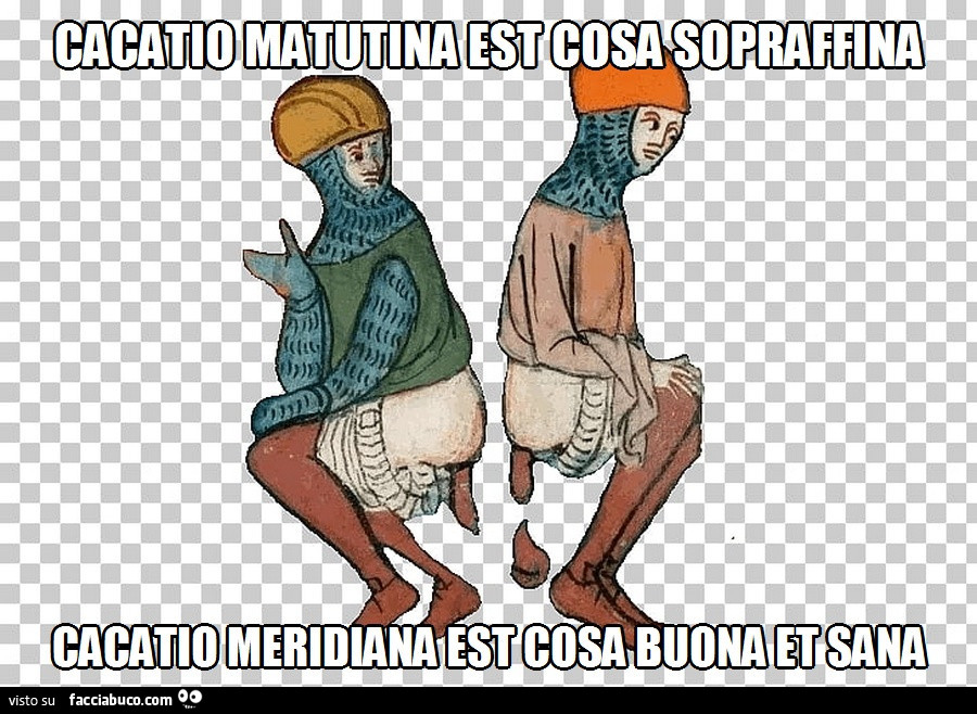 Cacatio matutina est sopraffina cacatio meridiana est cosa buona et sana