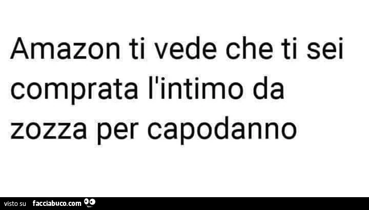 Amazon ti vede che ti sei comprata l'intimo da zozza per capodanno
