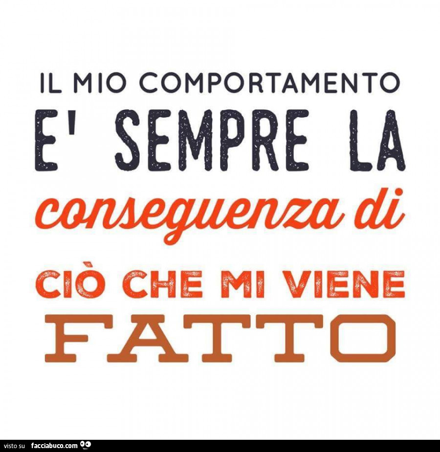Il mio comportamento è sempre la conseguenza di ciò che mi viene fatto