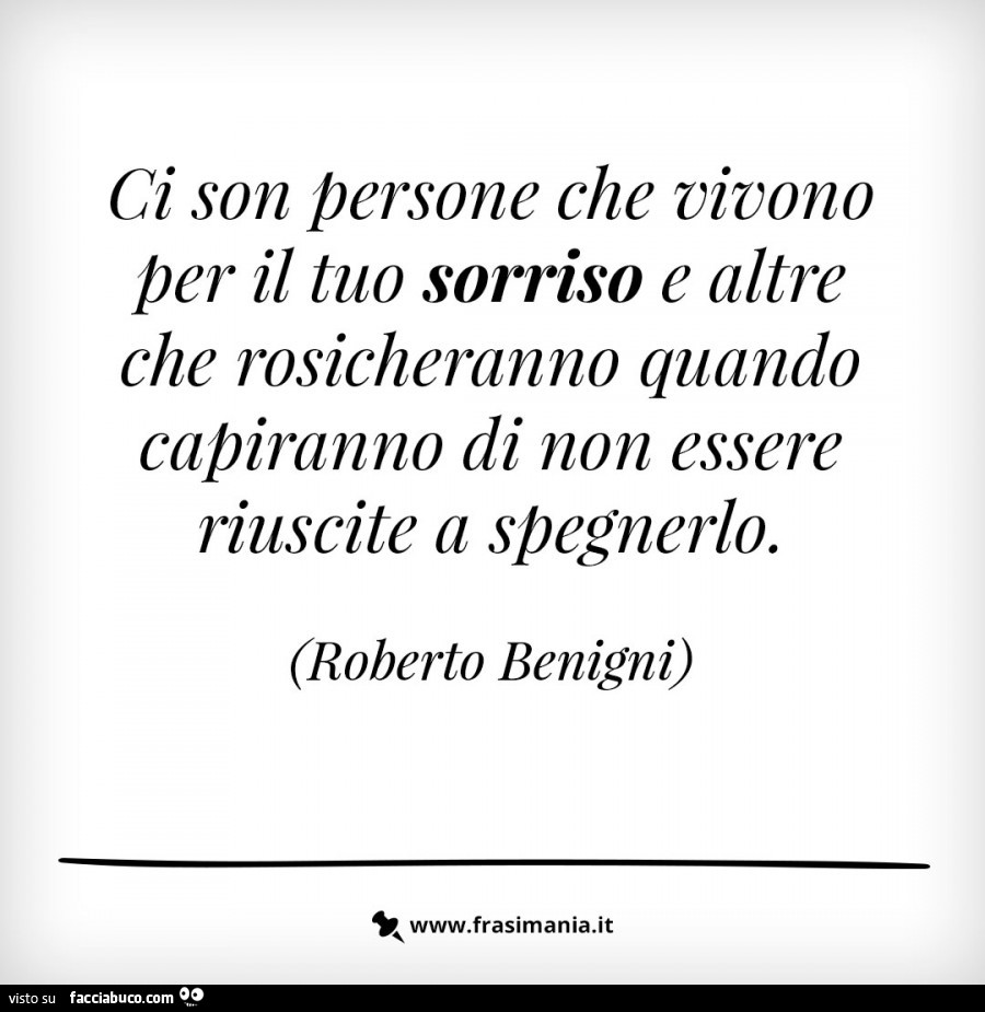 Ci son persone che vivono per il tuo sorriso e altre che rosicheranno quando capiranno di non essere riuscite a spegnerlo. Roberto Benigni