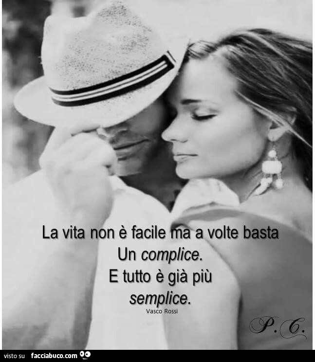 La vita non è facile ma a volte basta un complice, e tutto è già più semplice. Vasco rossi