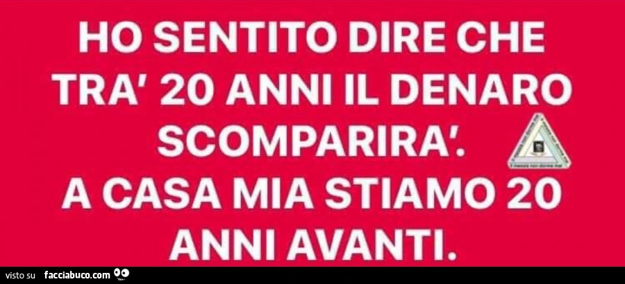 Ho sentito dire che trà 20 anni il denaro scomparirà. A casa mia stiamo 20 anni avanti