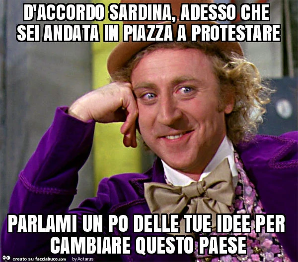 D'accordo sardina, adesso che sei andata in piazza a protestare parlami un po delle tue idee per cambiare questo paese