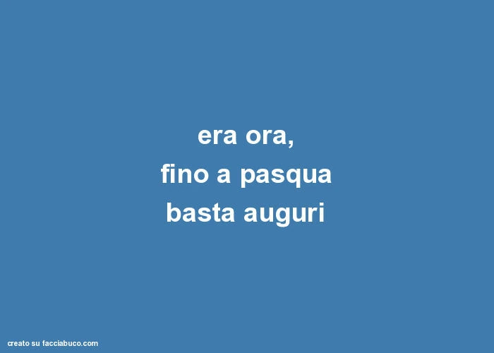 Era ora, fino a pasqua basta auguri