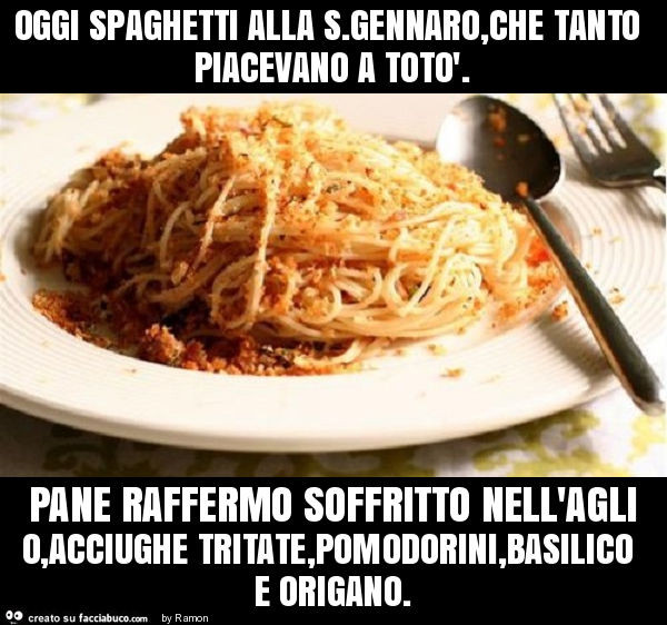 Oggi spaghetti alla s. Gennaro, che tanto piacevano a totò. Pane raffermo soffritto nell'aglio, acciughe tritate, pomodorini, basilico e origano
