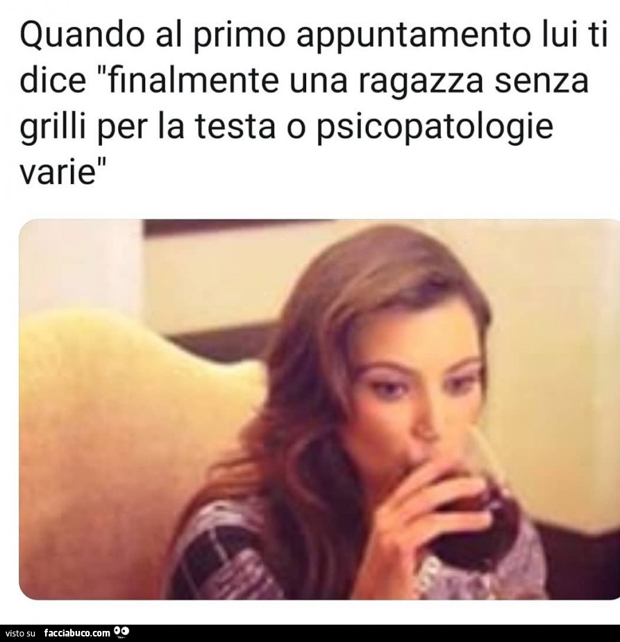 Quando al primo appuntamento lui ti dice finalmente una ragazza senza grilli per la testa o psicopatologie varie