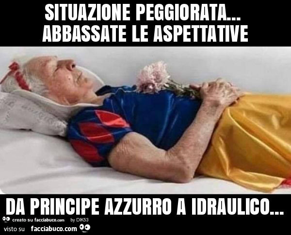 Situazione peggiorata… abbassate le aspettative da principe azzurro a idraulico