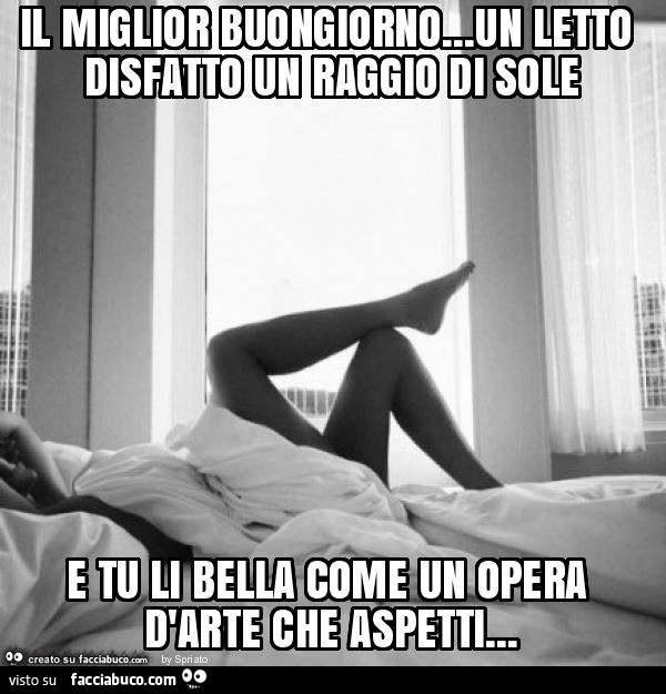 Il miglior buongiorno… un letto disfatto un raggio di sole e tu li bella come un opera d'arte che aspetti