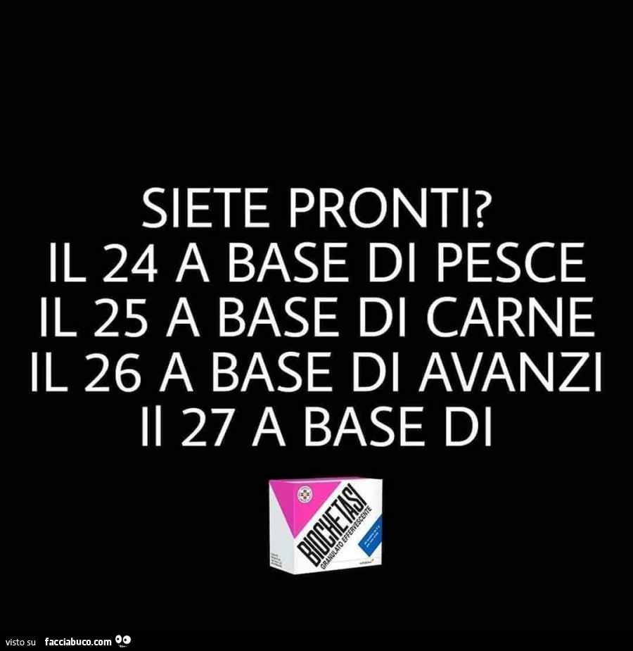 Siete pronti? Il 24 a base di pesce il 25 a base di carne il 26 a base di avanzi il 27 a base di biochetasi