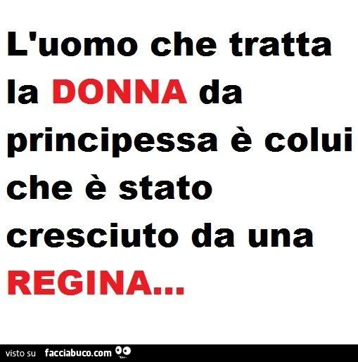L'uomo che tratta la donna da principessa è colui che è stato cresciuto da una regina