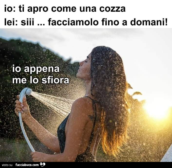 Io: ti apro come una cozza. Lei: siii… facciamolo fino a domani! Io appena me lo sfiora
