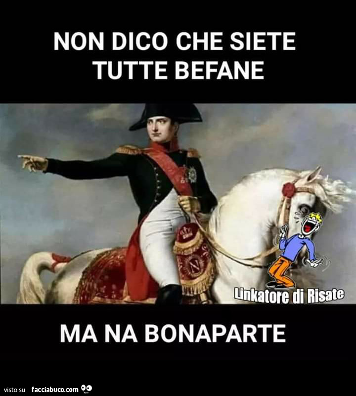 Non dico che siete tutte befane ma na bonaparte