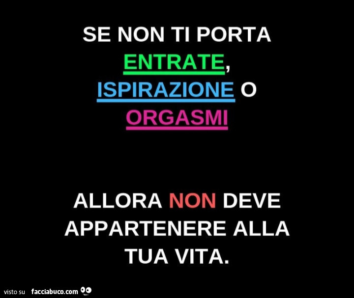 Se non ti porta entrate, ispirazione o orgasmi allora non deve appartenere alla tua vita