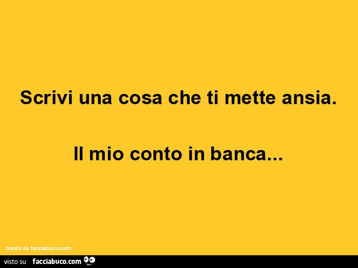 Scrivi una cosa che ti mette ansia. Il mio conto in banca