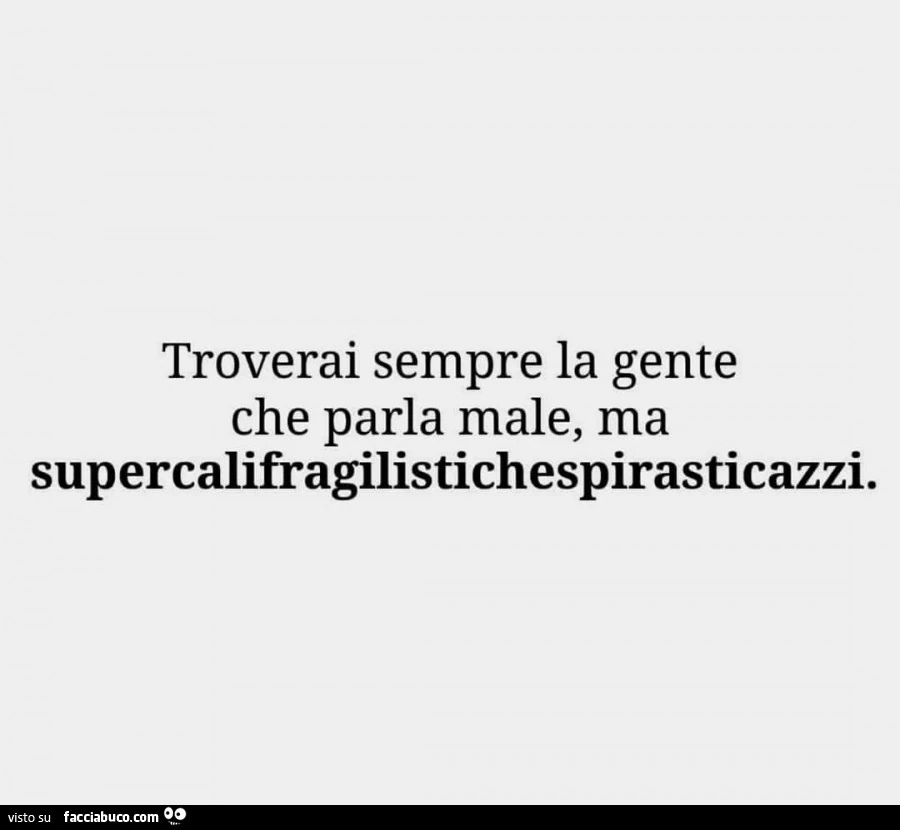 Troverai sempre la gente che parla male, ma supercalifragilistichespirasticazzi