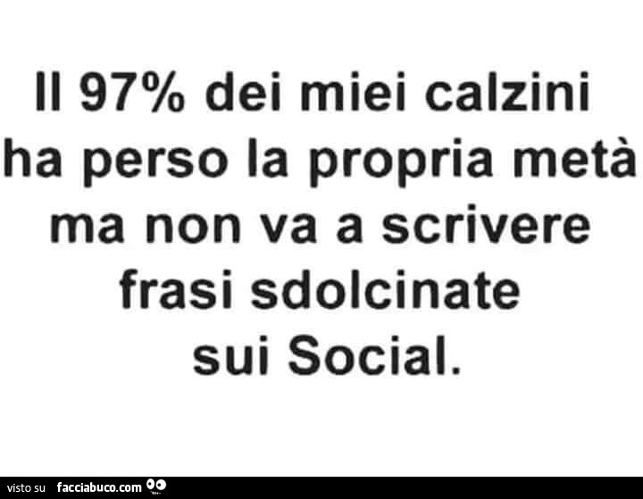 Il 97% dei miei calzini ha perso la propria metà ma non va a scrivere frasi sdolcinate sui social