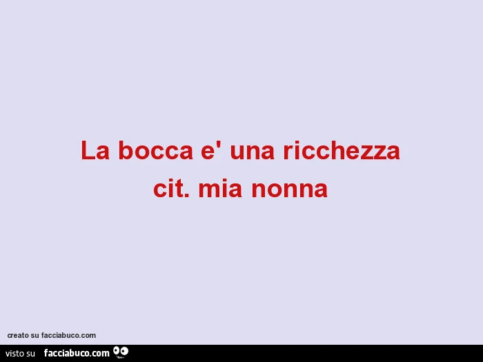 La bocca è una ricchezza cit. Mia nonna