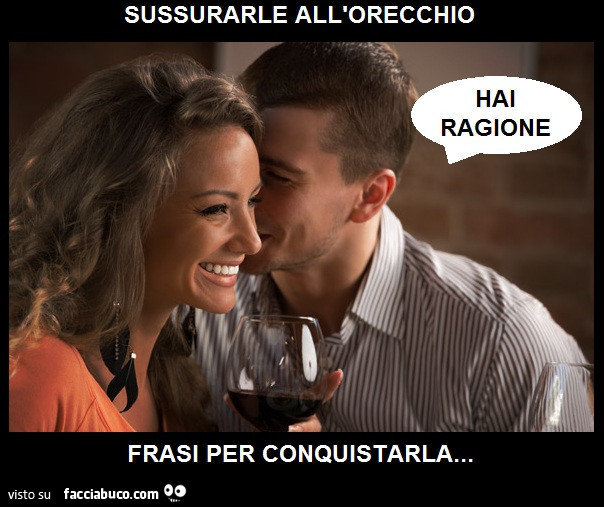 Sussurarle all'orecchio frasi per conquistarla… hai ragione