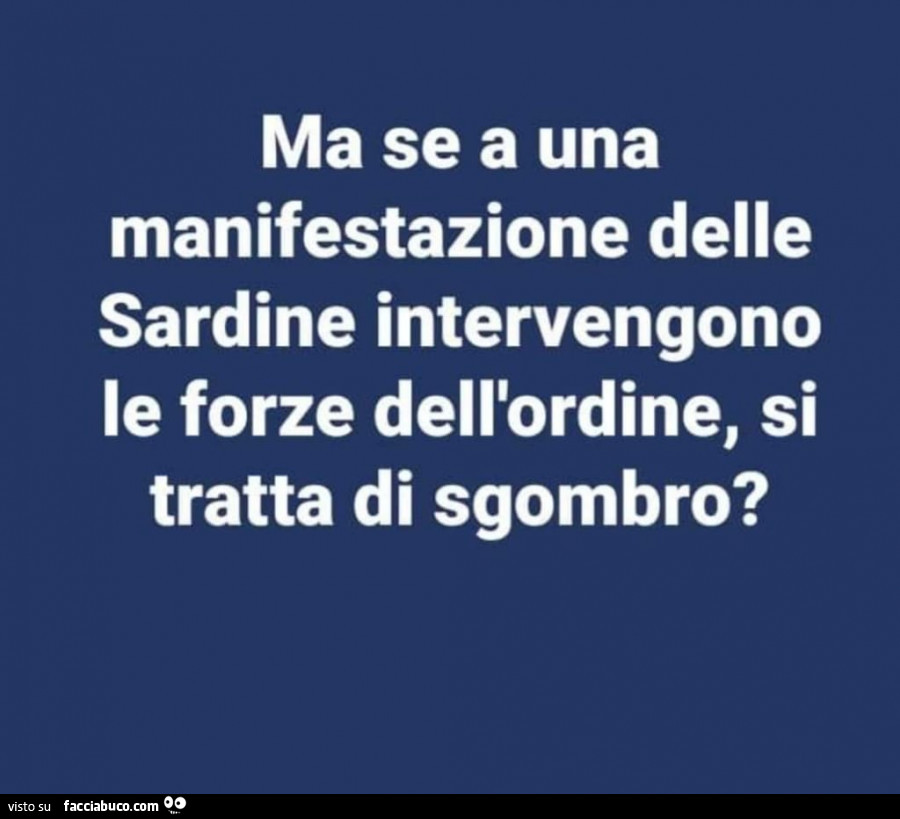 Ma se a una manifestazione delle sardine intervengono le forze dell'ordine, si tratta di sgombro?