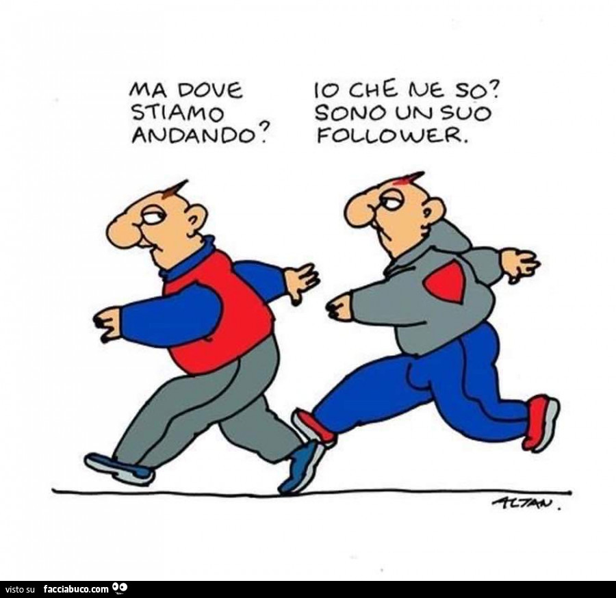 Ma dove stiamo andando? Io che ne so? Sono un suo follower