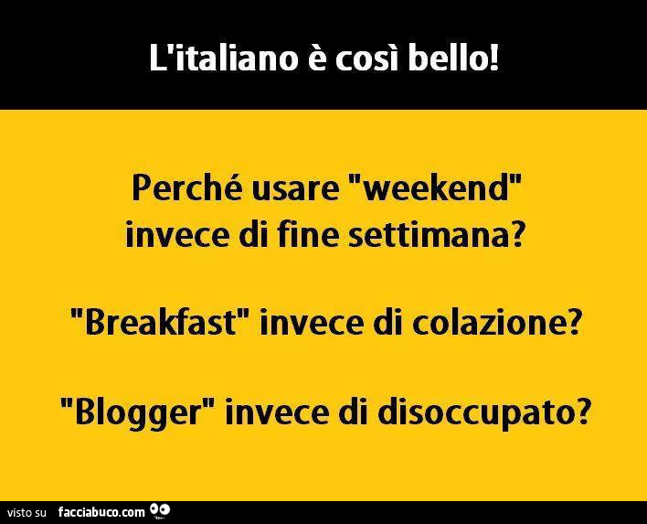 L'italiano è così bello! Perché usare weekend invece di fine settimana? Breakfast invece di colazione? Blogger invece di disoccupato?