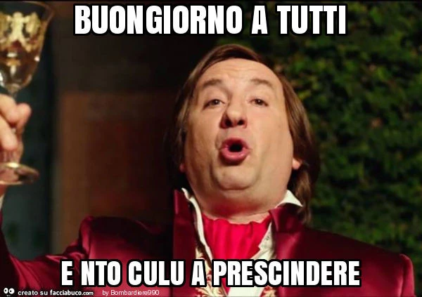 Buongiorno a tutti e nto culu a prescindere