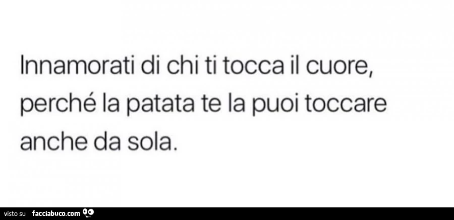 Innamorati di chi ti tocca il cuore, perché la figa te la puoi toccare anche da sola