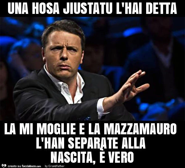 Una hosa jiustatu l'hai detta la mi moglie e la mazzamauro l'han separate alla nascita, è vero
