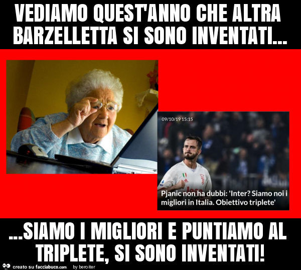 Vediamo quest'anno che altra barzelletta si sono inventati… siamo i migliori e puntiamo al triplete, si sono inventati