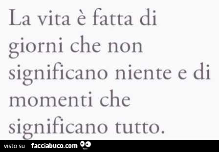 La vita è fatta di giorni che non significano niente e di momenti che significano tutto