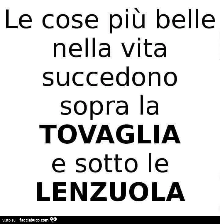 Le cose più belle nella vita succedono sopra la tovaglia e sotto le lenzuola